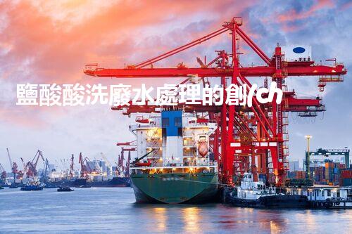 鹽酸酸洗廢水處理的創(chuàng)新技術(shù)與挑戰(zhàn)！